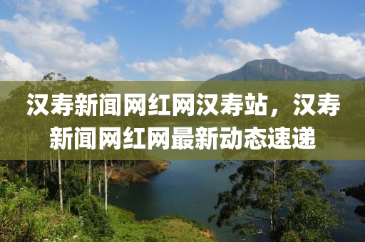 漢壽新聞網(wǎng)紅網(wǎng)漢壽站，漢壽新聞網(wǎng)紅網(wǎng)最新動(dòng)態(tài)速遞