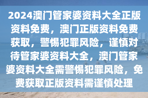 2024澳門管家婆資料大全正版資料免費，澳門正版資料免費獲取，警惕犯罪風(fēng)險，謹慎對待管家婆資料大全，澳門管家婆資料大全需警惕犯罪風(fēng)險，免費獲取正版資料需謹慎處理-第1張圖片-姜太公愛釣魚