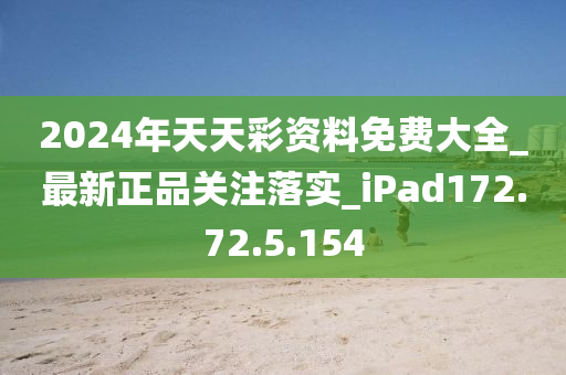 2024年天天彩資料免費(fèi)大全_最新正品關(guān)注落實(shí)_iPad172.72.5.154