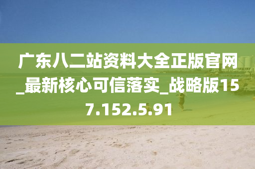 廣東八二站資料大全正版官網(wǎng)_最新核心可信落實_戰(zhàn)略版157.152.5.91-第1張圖片-姜太公愛釣魚