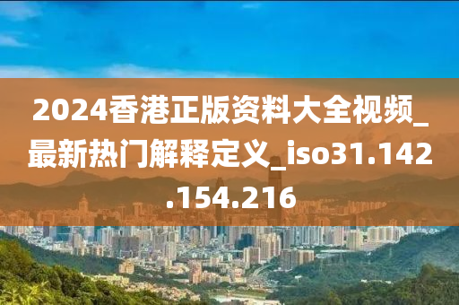 2024香港正版資料大全視頻_最新熱門解釋定義_iso31.142.154.216