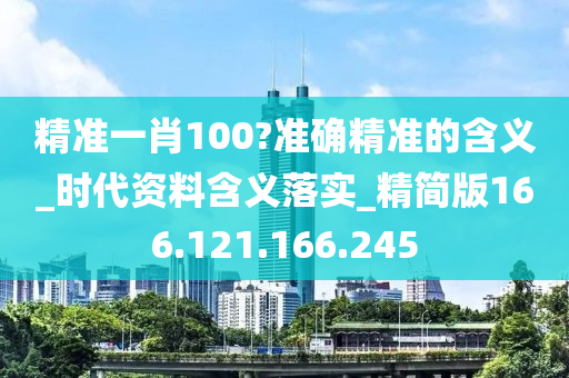 精準(zhǔn)一肖100?準(zhǔn)確精準(zhǔn)的含義_時代資料含義落實_精簡版166.121.166.245-第1張圖片-姜太公愛釣魚