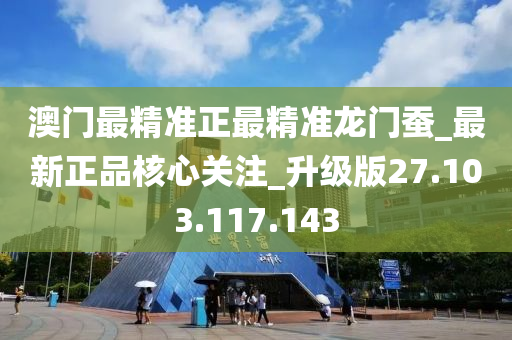 澳門最精準正最精準龍門蠶_最新正品核心關注_升級版27.103.117.143-第1張圖片-姜太公愛釣魚