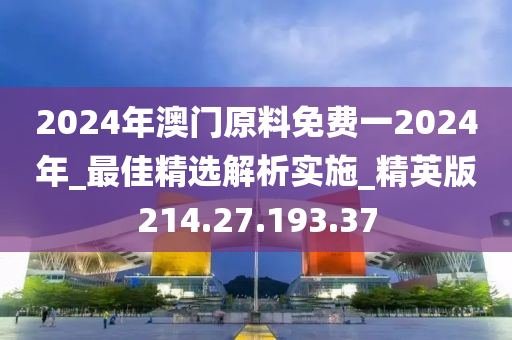 2024年澳門原料免費(fèi)一2024年_最佳精選解析實(shí)施_精英版214.27.193.37