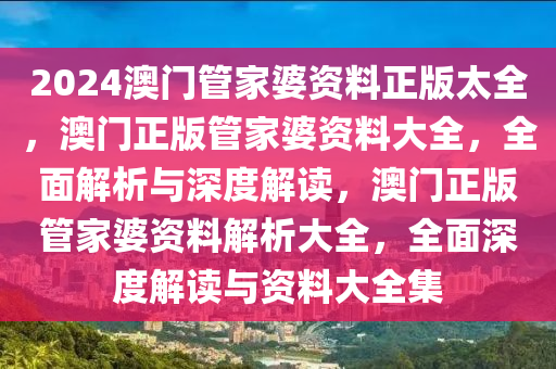 2024澳門管家婆資料正版太全，澳門正版管家婆資料大全，全面解析與深度解讀，澳門正版管家婆資料解析大全，全面深度解讀與資料大全集-第1張圖片-姜太公愛釣魚