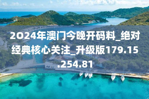 2O24年澳門今晚開碼料_絕對(duì)經(jīng)典核心關(guān)注_升級(jí)版179.15.254.81-第1張圖片-姜太公愛釣魚