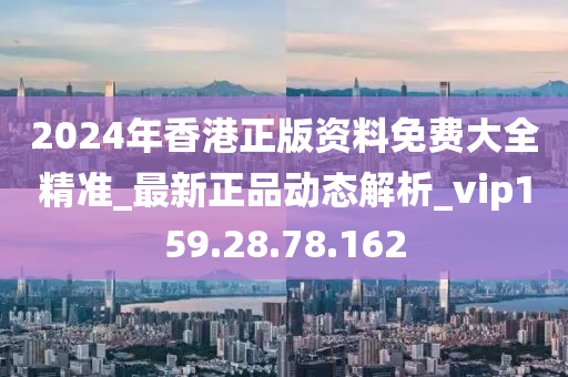 2024年香港正版資料免費(fèi)大全精準(zhǔn)_最新正品動(dòng)態(tài)解析_vip159.28.78.162-第1張圖片-姜太公愛釣魚