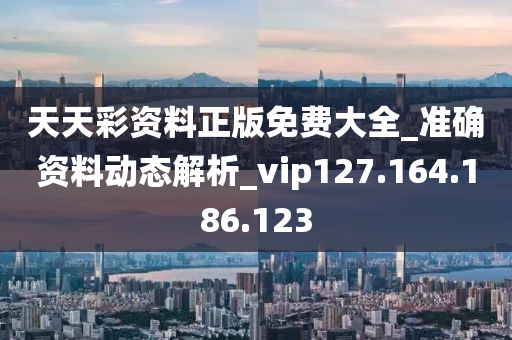 天天彩資料正版免費(fèi)大全_準(zhǔn)確資料動(dòng)態(tài)解析_vip127.164.186.123