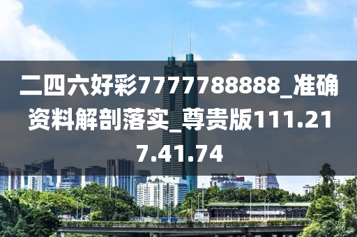 二四六好彩7777788888_準(zhǔn)確資料解剖落實(shí)_尊貴版111.217.41.74