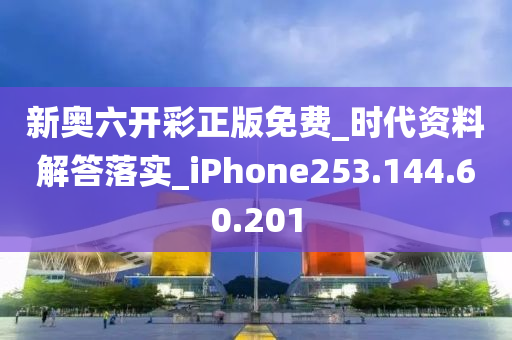 新奧六開彩正版免費(fèi)_時代資料解答落實_iPhone253.144.60.201