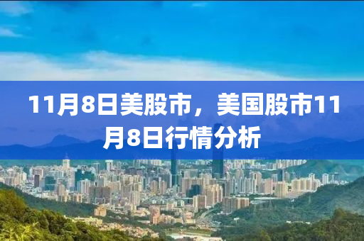 11月8日美股市，美國(guó)股市11月8日行情分析-第1張圖片-姜太公愛釣魚