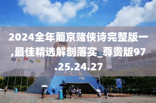 2024全年葡京賭俠詩(shī)完整版一,最佳精選解剖落實(shí)_尊貴版97.25.24.27-第1張圖片-姜太公愛(ài)釣魚(yú)