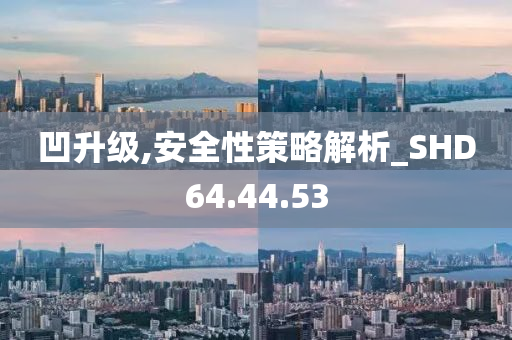 凹升級,安全性策略解析_SHD64.44.53-第1張圖片-姜太公愛釣魚