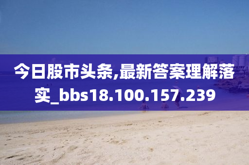 今日股市頭條,最新答案理解落實(shí)_bbs18.100.157.239-第1張圖片-姜太公愛釣魚