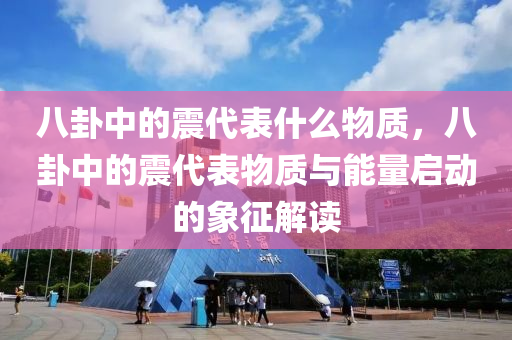 八卦中的震代表什么物質，八卦中的震代表物質與能量啟動的象征解讀-第1張圖片-姜太公愛釣魚