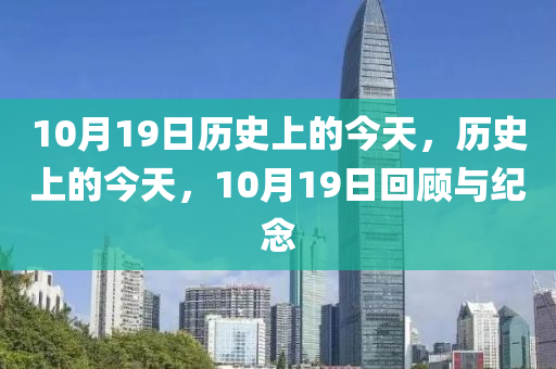 10月19日歷史上的今天，歷史上的今天，10月19日回顧與紀(jì)念-第1張圖片-姜太公愛釣魚