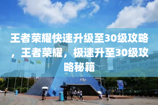 王者榮耀快速升級(jí)至30級(jí)攻略，王者榮耀，極速升至30級(jí)攻略秘籍