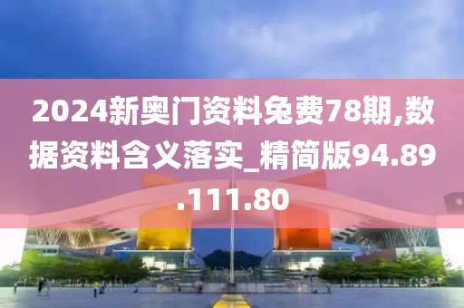 2024新奧門(mén)資料兔費(fèi)78期,數(shù)據(jù)資料含義落實(shí)_精簡(jiǎn)版94.89.111.80