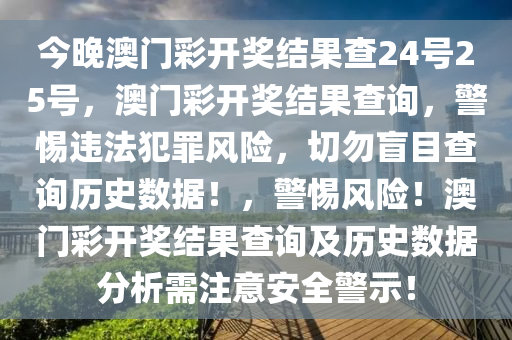 今晚澳門彩開獎(jiǎng)結(jié)果查24號(hào)25號(hào)，澳門彩開獎(jiǎng)結(jié)果查詢，警惕違法犯罪風(fēng)險(xiǎn)，切勿盲目查詢歷史數(shù)據(jù)！，警惕風(fēng)險(xiǎn)！澳門彩開獎(jiǎng)結(jié)果查詢及歷史數(shù)據(jù)分析需注意安全警示！-第1張圖片-姜太公愛釣魚