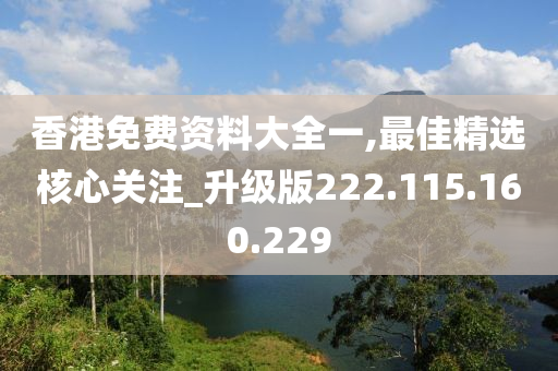 香港免費資料大全一,最佳精選核心關(guān)注_升級版222.115.160.229