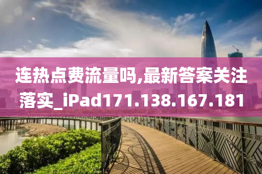 連熱點費流量嗎,最新答案關(guān)注落實_iPad171.138.167.181