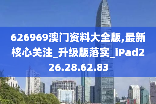 626969澳門資料大全版,最新核心關(guān)注_升級(jí)版落實(shí)_iPad226.28.62.83