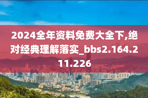 2024全年資料免費大全下,絕對經(jīng)典理解落實_bbs2.164.211.226