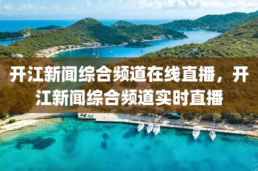 開江新聞綜合頻道在線直播，開江新聞綜合頻道實時直播