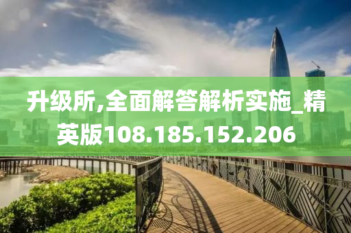 升級所,全面解答解析實施_精英版108.185.152.206