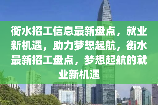 衡水招工信息最新盤點，就業(yè)新機遇，助力夢想起航，衡水最新招工盤點，夢想起航的就業(yè)新機遇-第1張圖片-姜太公愛釣魚