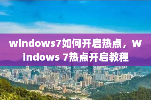 windows7如何開啟熱點(diǎn)，Windows 7熱點(diǎn)開啟教程-第1張圖片-姜太公愛釣魚