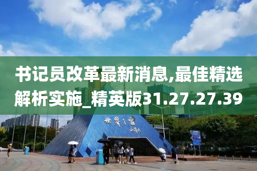 書記員改革最新消息,最佳精選解析實施_精英版31.27.27.39