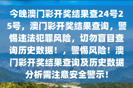 今晚澳門彩開獎(jiǎng)結(jié)果查24號(hào)25號(hào)，澳門彩開獎(jiǎng)結(jié)果查詢，警惕違法犯罪風(fēng)險(xiǎn)，切勿盲目查詢歷史數(shù)據(jù)！，警惕風(fēng)險(xiǎn)！澳門彩開獎(jiǎng)結(jié)果查詢及歷史數(shù)據(jù)分析需注意安全警示！-第1張圖片-姜太公愛釣魚