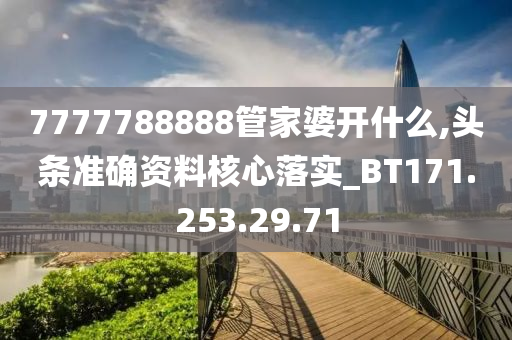 7777788888管家婆開什么,頭條準(zhǔn)確資料核心落實(shí)_BT171.253.29.71