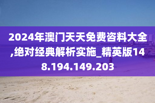 2024年澳門天天免費咨料大全,絕對經(jīng)典解析實施_精英版148.194.149.203