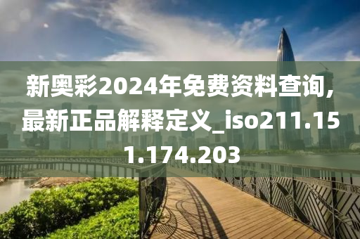 新奧彩2024年免費(fèi)資料查詢,最新正品解釋定義_iso211.151.174.203-第1張圖片-姜太公愛(ài)釣魚