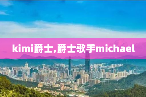 kimi爵士,爵士歌手michael