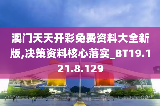 澳門天天開彩免費(fèi)資料大全新版,決策資料核心落實(shí)_BT19.121.8.129-第1張圖片-姜太公愛釣魚