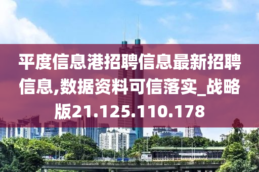 平度信息港招聘信息最新招聘信息,數(shù)據(jù)資料可信落實(shí)_戰(zhàn)略版21.125.110.178-第1張圖片-姜太公愛釣魚