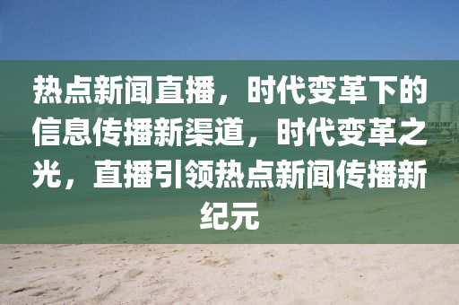 熱點(diǎn)新聞直播，時(shí)代變革下的信息傳播新渠道，時(shí)代變革之光，直播引領(lǐng)熱點(diǎn)新聞傳播新紀(jì)元-第1張圖片-姜太公愛釣魚