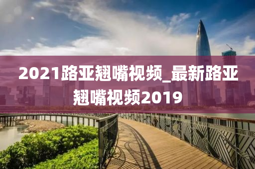 2021路亞翹嘴視頻_最新路亞翹嘴視頻2019