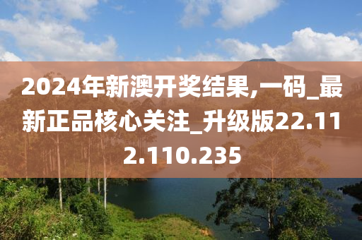 2024年新澳開獎(jiǎng)結(jié)果,一碼_最新正品核心關(guān)注_升級版22.112.110.235-第1張圖片-姜太公愛釣魚