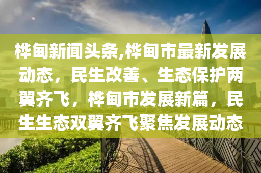 樺甸新聞頭條,樺甸市最新發(fā)展動態(tài)，民生改善、生態(tài)保護(hù)兩翼齊飛，樺甸市發(fā)展新篇，民生生態(tài)雙翼齊飛聚焦發(fā)展動態(tài)