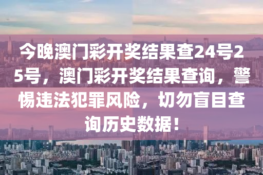 今晚澳門彩開獎結(jié)果查24號25號，澳門彩開獎結(jié)果查詢，警惕違法犯罪風(fēng)險，切勿盲目查詢歷史數(shù)據(jù)！