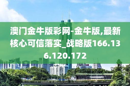 澳門金牛版彩網(wǎng)-金牛版,最新核心可信落實_戰(zhàn)略版166.136.120.172