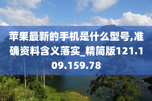 蘋(píng)果最新的手機(jī)是什么型號(hào),準(zhǔn)確資料含義落實(shí)_精簡(jiǎn)版121.109.159.78