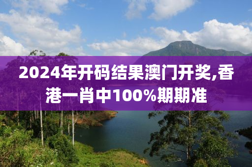 2024年開碼結(jié)果澳門開獎,香港一肖中100%期期準