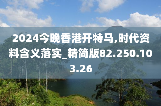 2024今晚香港開特馬,時(shí)代資料含義落實(shí)_精簡(jiǎn)版82.250.103.26