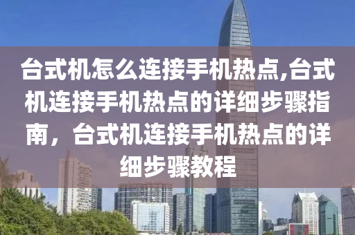 臺式機怎么連接手機熱點,臺式機連接手機熱點的詳細步驟指南，臺式機連接手機熱點的詳細步驟教程