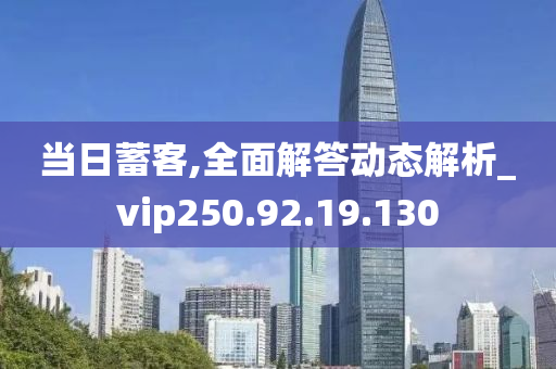 當(dāng)日蓄客,全面解答動(dòng)態(tài)解析_vip250.92.19.130